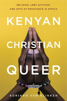 Kenyan, Christian, Queer: Religion, LGBT Activism, and Arts of Resistance in Africa book