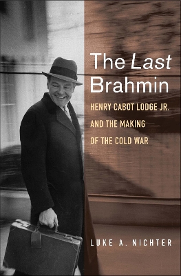 The Last Brahmin: Henry Cabot Lodge Jr. and the Making of the Cold War book