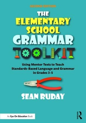 The Elementary School Grammar Toolkit: Using Mentor Texts to Teach Standards-Based Language and Grammar in Grades 3–5 by Sean Ruday