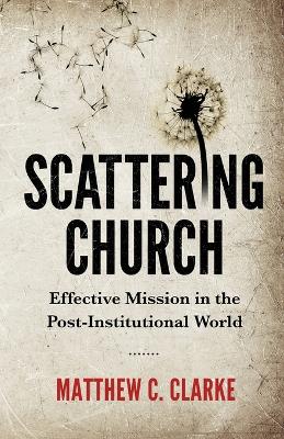 Scattering Church: Effective Mission in the Post-Institutional World book
