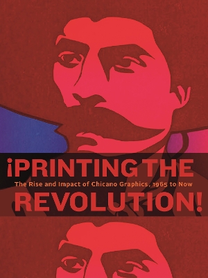 ¡Printing the Revolution!: The Rise and Impact of Chicano Graphics, 1965 to Now book