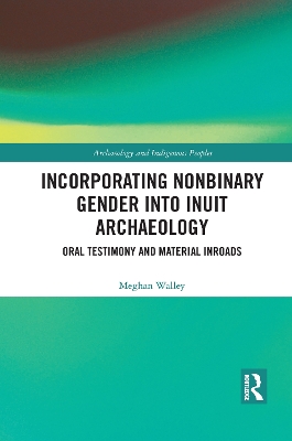 Incorporating Nonbinary Gender into Inuit Archaeology: Oral Testimony and Material Inroads book