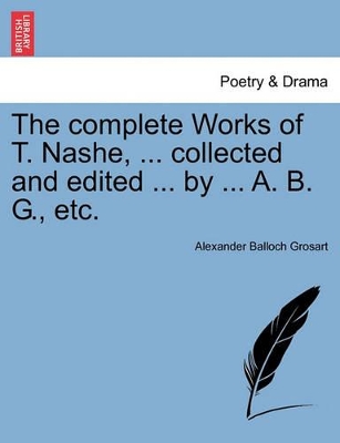 The Complete Works of T. Nashe, ... Collected and Edited ... by ... A. B. G., Etc. by Alexander Balloch Grosart