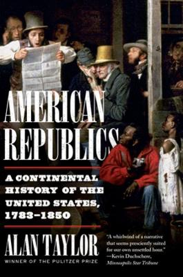 American Republics: A Continental History of the United States, 1783-1850 by Alan Taylor