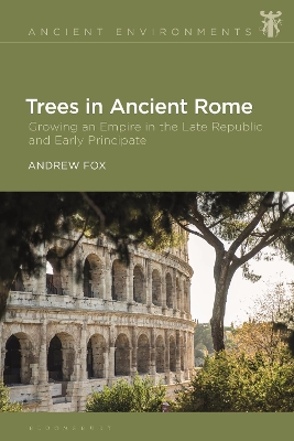 Trees in Ancient Rome: Growing an Empire in the Late Republic and Early Principate by Dr Andrew Fox