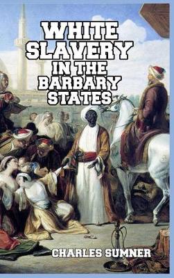 White Slavery in the Barbary States by Lord Charles Sumner
