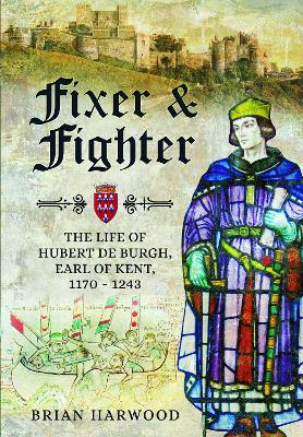 Fixer and Fighter: The Life of Hubert de Burgh, Earl of Kent, 1170 - 1243 book