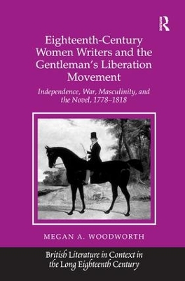 Eighteenth-Century Women Writers and the Gentleman's Liberation Movement: Independence, War, Masculinity, and the Novel, 1778–1818 by Megan A. Woodworth
