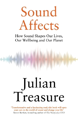 Sound Affects: How Sound Shapes Our Lives, Our Wellbeing and Our Planet by Julian Treasure