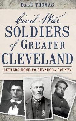 Civil War Soldiers of Greater Cleveland by Dale Thomas