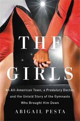 The Girls: An All-American Town, a Predatory Doctor, and the Untold Story of the Gymnasts Who Brought Him Down book