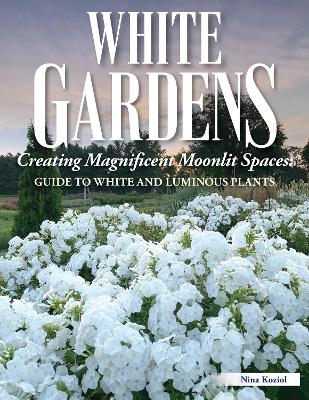 White Gardens: Creating Magnificent Moonlit Spaces: Guide to White and Luminous Plants book