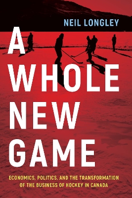 A Whole New Game: Economics, Politics, and the Transformation of the Business of Hockey in Canada book