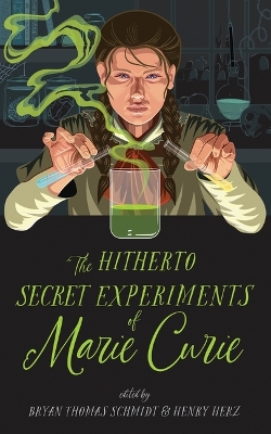 The Hitherto Secret Experiments of Marie Curie by Bryan Thomas Schmidt