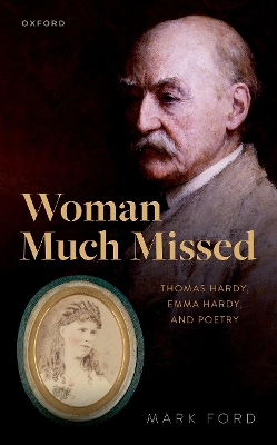 Woman Much Missed: Thomas Hardy, Emma Hardy, and Poetry by Mark Ford