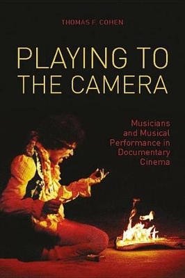 Playing to the Camera: Musicians and Musical Performance in Documentary Cinema by Thomas Cohen