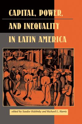 Capital, Power, And Inequality In Latin America by Sandor Halebsky
