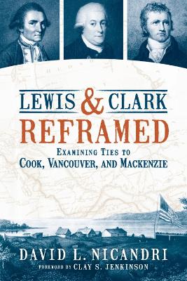 Lewis & Clark Reframed: Examining Ties to Cook, Vancouver, and Mackenzie book