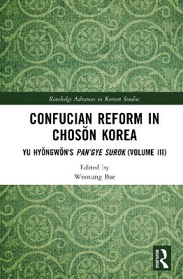 Confucian Reform in Chosŏn Korea: Yu Hyŏngwŏn's Pan’gye surok (Volume III) by Woosung Bae