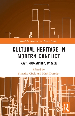 Cultural Heritage in Modern Conflict: Past, Propaganda, Parade by Timothy Clack