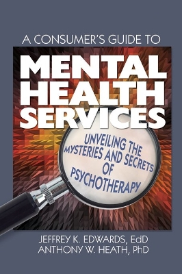 A A Consumer's Guide to Mental Health Services: Unveiling the Mysteries and Secrets of Psychotherapy by Jeffrey K. Edwards