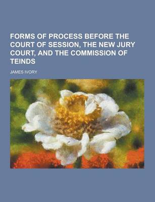 Forms of Process Before the Court of Session, the New Jury Court, and the Commission of Teinds book