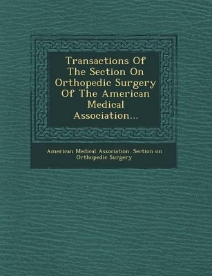 Transactions of the Section on Orthopedic Surgery of the American Medical Association... by American Medical Association Section on