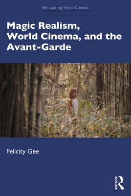 Magic Realism, World Cinema, and the Avant-Garde by Felicity Gee