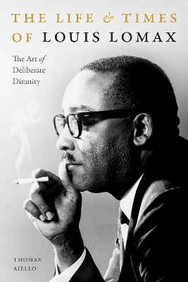 The Life and Times of Louis Lomax: The Art of Deliberate Disunity book