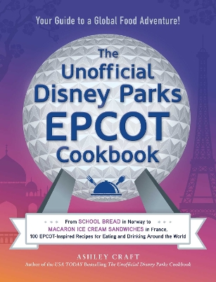 The Unofficial Disney Parks EPCOT Cookbook: From School Bread in Norway to Macaron Ice Cream Sandwiches in France, 100 EPCOT-Inspired Recipes for Eating and Drinking Around the World book