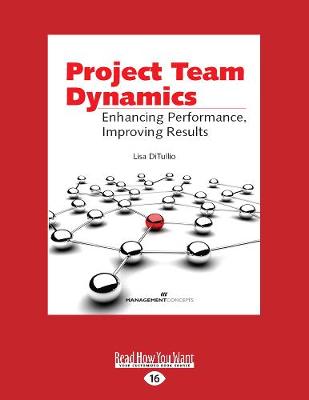 Project Team Dynamics: Enhamcing Performance, Improving Results by Lisa Ditullio