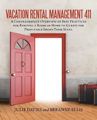 Vacation Rental Management 411: A Comprehensive Overview of Best Practices for Renting a Room or Home to Guests for Profitable Short-Term Stays. book