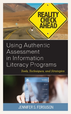 Using Authentic Assessment in Information Literacy Programs: Tools, Techniques, and Strategies by Jennifer S. Ferguson