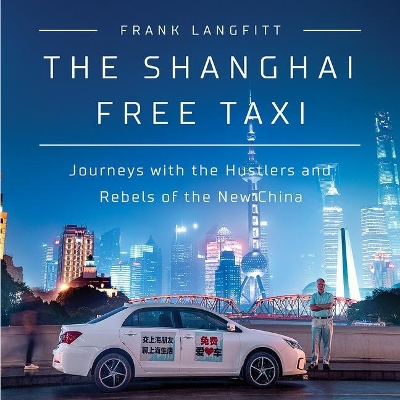 The Shanghai Free Taxi: Journeys with the Hustlers and Rebels of the New China by Frank Langfitt