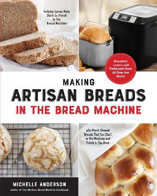 Making Artisan Breads in the Bread Machine: Beautiful Loaves and Flatbreads from All Over the World - Includes Loaves Made Start-to-Finish in the Bread Machine - plus Hand-Shaped Breads That You Start in the Machine and Finish in the Oven by Michelle Anderson