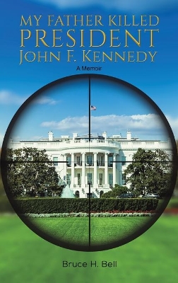 My Father Killed President John F. Kennedy by Bruce H Bell