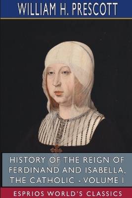 History of the Reign of Ferdinand and Isabella, the Catholic - Volume I (Esprios Classics) book