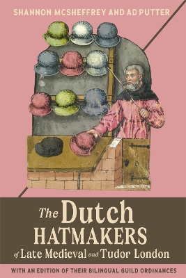 The Dutch Hatmakers of Late Medieval and Tudor London: with an edition of their bilingual Guild Ordinances book