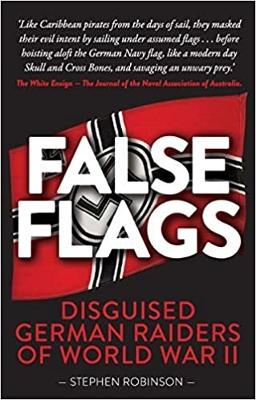 False Flags: Disguised German Raiders of World War II by Stephen Robinson