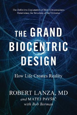 The Grand Biocentric Design: How Life Creates Reality by Robert Lanza