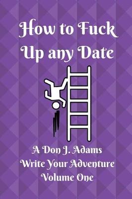 How to Fuck Up Any Date (Epic Edition) by Don J Adams