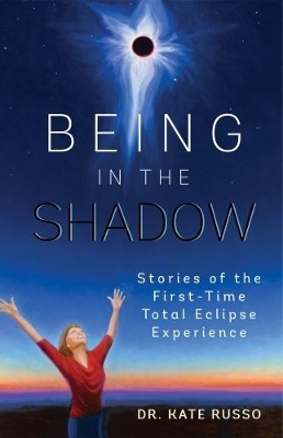 Being in the Shadow: Stories of the First Time Total Eclipse Experience book