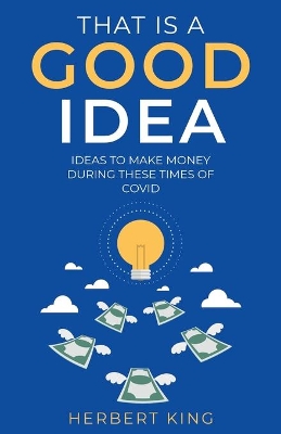 That Is A Good Idea: Ideas To Make Money During These Times Of Covid book