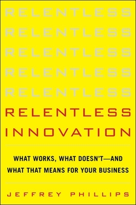 Relentless Innovation: What Works, What Doesn’t--And What That Means For Your Business book