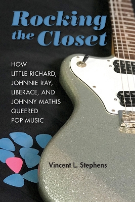 Rocking the Closet: How Little Richard, Johnnie Ray, Liberace, and Johnny Mathis Queered Pop Music by Vincent L Stephens