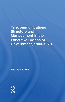 Telecommunications Structure and Management in the Executive Branch of Government 1900-1970 by Thomas E. Will