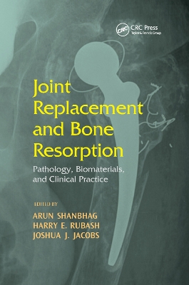 Joint Replacement and Bone Resorption: Pathology, Biomaterials and Clinical Practice by Arun Shanbhag