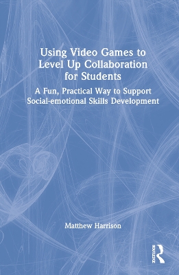 Using Video Games to Level Up Collaboration for Students: A Fun, Practical Way to Support Social-emotional Skills Development book