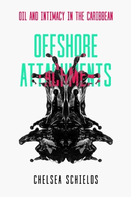 Offshore Attachments: Oil and Intimacy in the Caribbean by Chelsea Schields