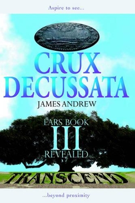 Crux Decussata: Ears Book III Revealed by Andrew James Andrew
